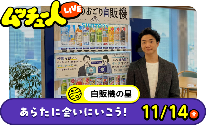 ムッチュー人LIVE｜自販機の星のあらたに会いにいこう！