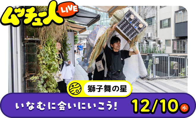 ムッチュー人LIVE｜獅子舞の星のいなむに会いにいこう！