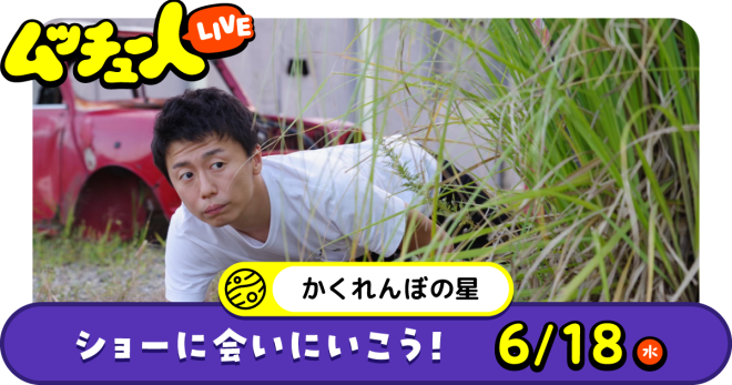 ムッチュー人LIVE｜かくれんぼの星のショーに会いにいこう！